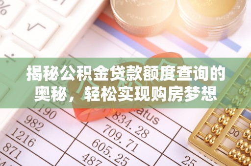 资兴揭秘公积金贷款额度查询的奥秘，轻松实现购房梦想