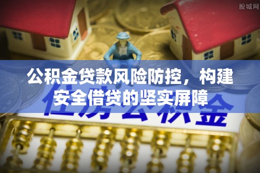资兴公积金贷款风险防控，构建安全借贷的坚实屏障