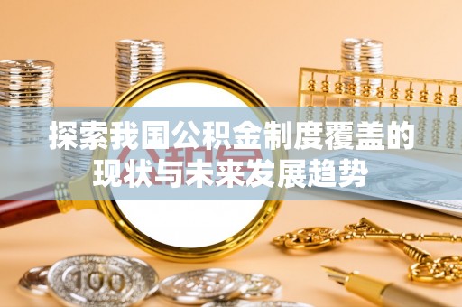 资兴探索我国公积金制度覆盖的现状与未来发展趋势