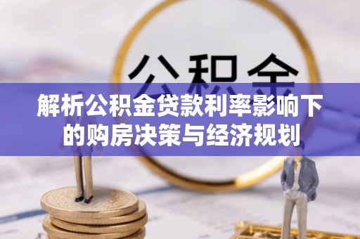资兴解析公积金贷款利率影响下的购房决策与经济规划