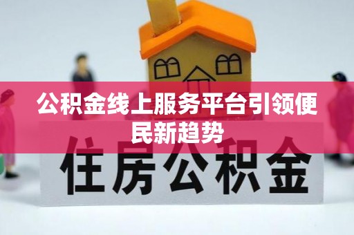 资兴公积金线上服务平台引领便民新趋势