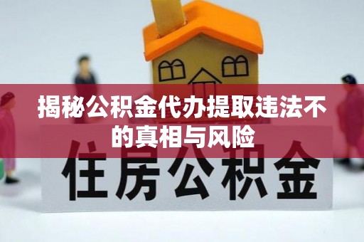 资兴揭秘公积金代办提取违法不的真相与风险