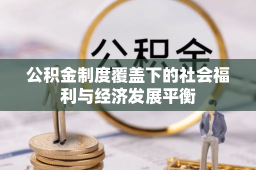 资兴公积金制度覆盖下的社会福利与经济发展平衡