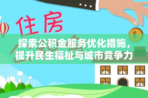 资兴探索公积金服务优化措施，提升民生福祉与城市竞争力