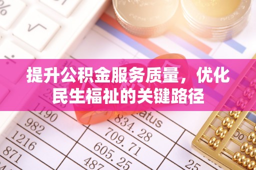 资兴提升公积金服务质量，优化民生福祉的关键路径
