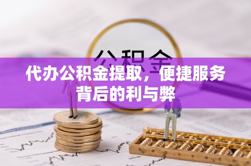 资兴代办公积金提取，便捷服务背后的利与弊