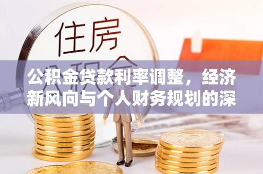 资兴公积金贷款利率调整，经济新风向与个人财务规划的深远影响