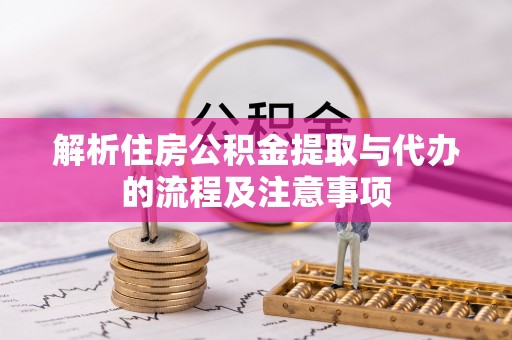 资兴解析住房公积金提取与代办的流程及注意事项