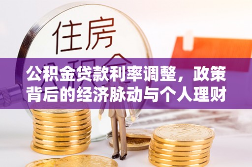 资兴公积金贷款利率调整，政策背后的经济脉动与个人理财新机遇