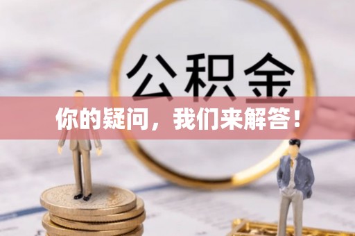 资兴你的疑问，我们来解答！