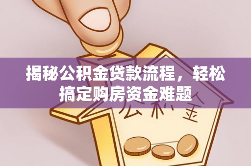 资兴揭秘公积金贷款流程，轻松搞定购房资金难题