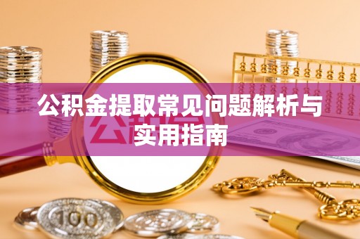 资兴公积金提取常见问题解析与实用指南