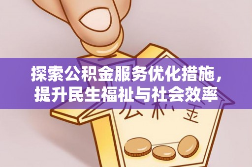 资兴探索公积金服务优化措施，提升民生福祉与社会效率