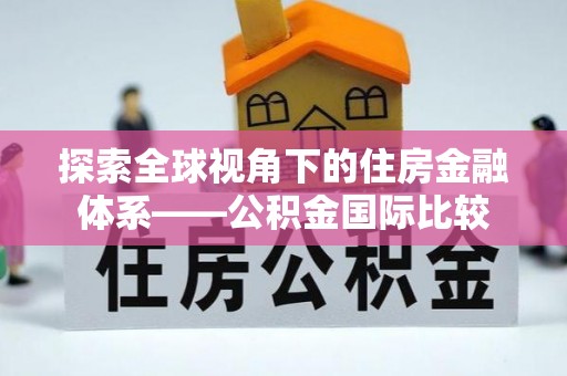 资兴探索全球视角下的住房金融体系——公积金国际比较