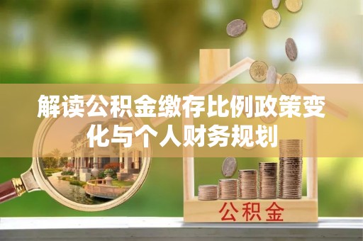资兴解读公积金缴存比例政策变化与个人财务规划