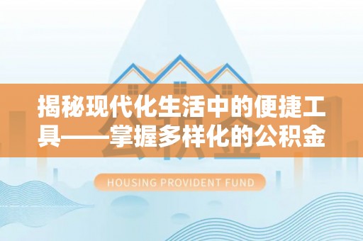 资兴揭秘现代化生活中的便捷工具——掌握多样化的公积金查询方式提升生活质量