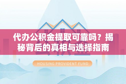 资兴代办公积金提取可靠吗？揭秘背后的真相与选择指南