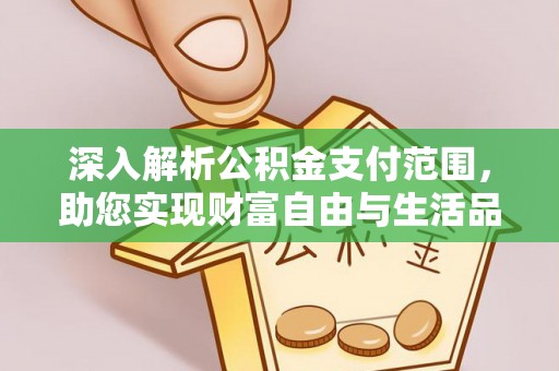 资兴深入解析公积金支付范围，助您实现财富自由与生活品质提升