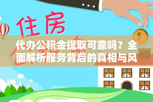 资兴代办公积金提取可靠吗？全面解析服务背后的真相与风险