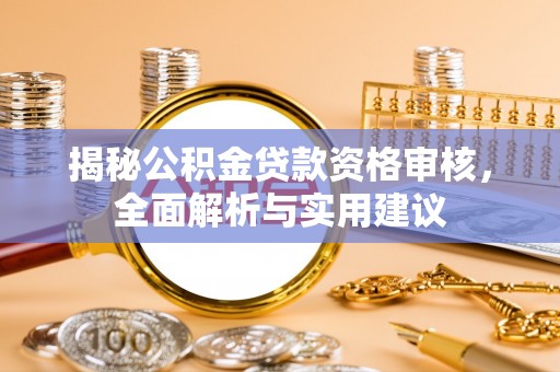 资兴揭秘公积金贷款资格审核，全面解析与实用建议