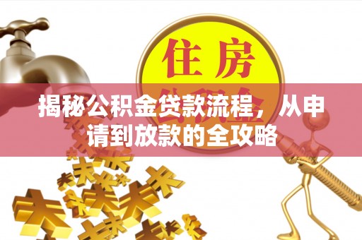资兴揭秘公积金贷款流程，从申请到放款的全攻略