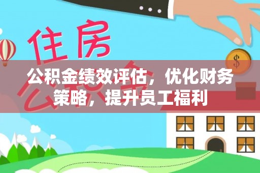 资兴公积金绩效评估，优化财务策略，提升员工福利