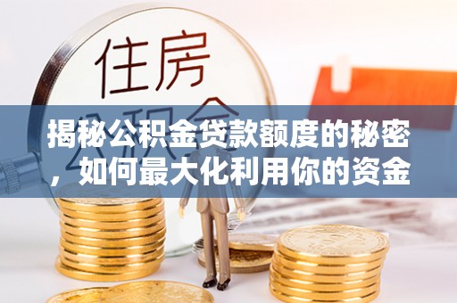 资兴揭秘公积金贷款额度的秘密，如何最大化利用你的资金