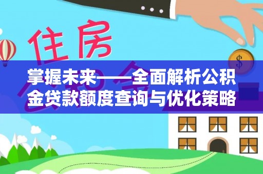 资兴掌握未来——全面解析公积金贷款额度查询与优化策略