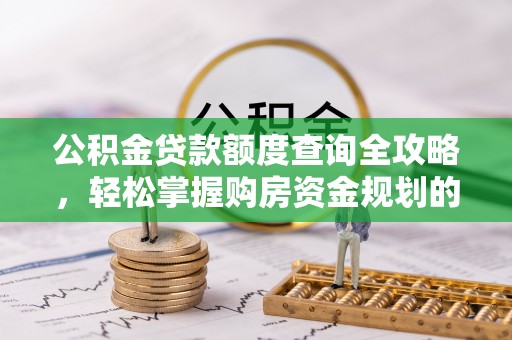 资兴公积金贷款额度查询全攻略，轻松掌握购房资金规划的关键