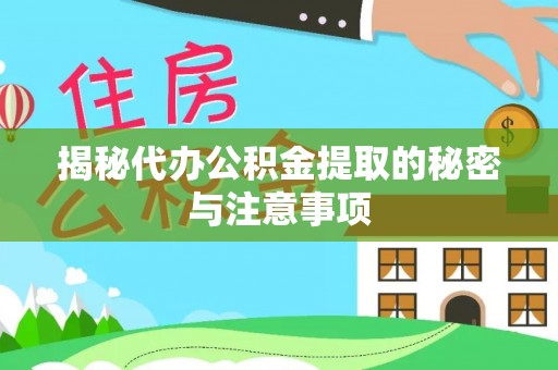 资兴揭秘代办公积金提取的秘密与注意事项