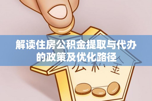 资兴解读住房公积金提取与代办的政策及优化路径