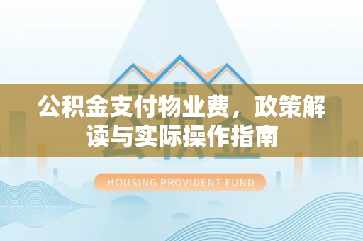 资兴公积金支付物业费，政策解读与实际操作指南