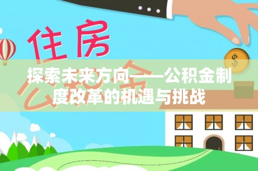 资兴探索未来方向——公积金制度改革的机遇与挑战