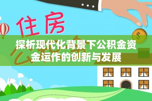 资兴探析现代化背景下公积金资金运作的创新与发展
