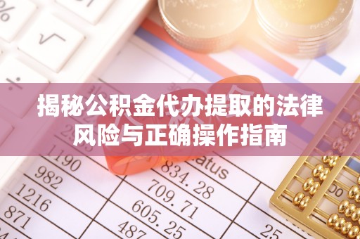资兴揭秘公积金代办提取的法律风险与正确操作指南
