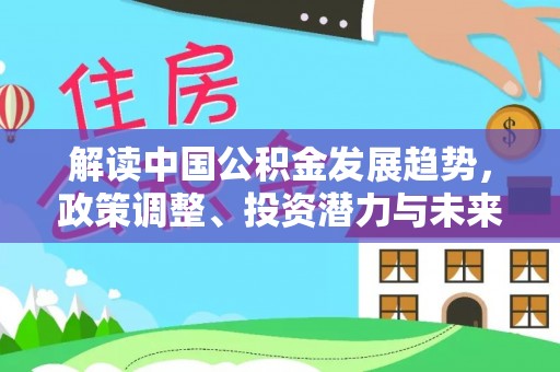 资兴解读中国公积金发展趋势，政策调整、投资潜力与未来展望