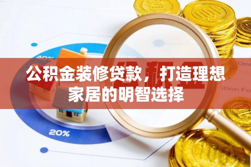 资兴公积金装修贷款，打造理想家居的明智选择
