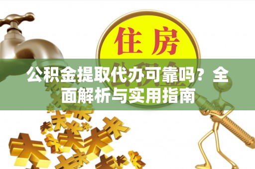 资兴公积金提取代办可靠吗？全面解析与实用指南