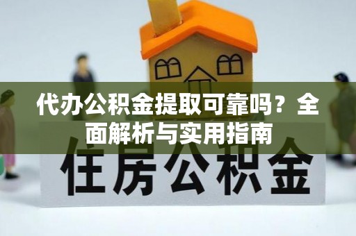 资兴代办公积金提取可靠吗？全面解析与实用指南