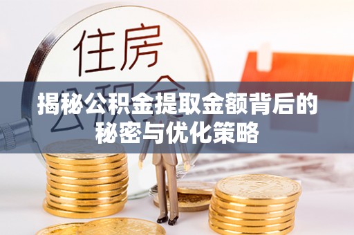 资兴揭秘公积金提取金额背后的秘密与优化策略