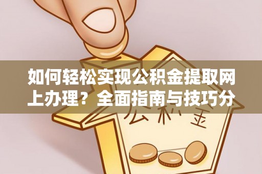 资兴如何轻松实现公积金提取网上办理？全面指南与技巧分享