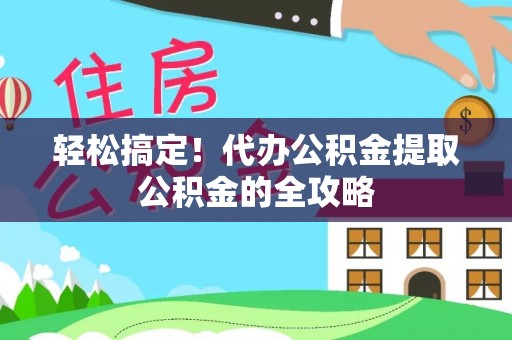 资兴轻松搞定！代办公积金提取公积金的全攻略