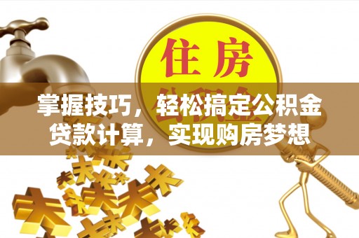 资兴掌握技巧，轻松搞定公积金贷款计算，实现购房梦想