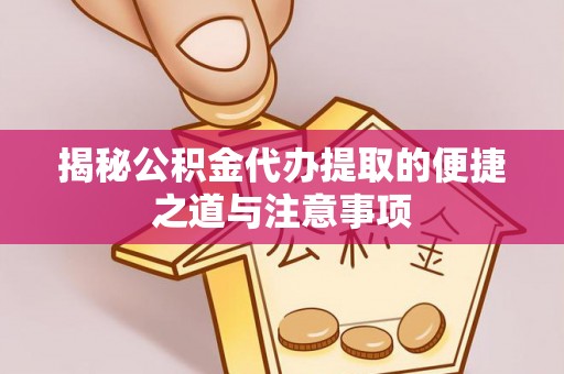 资兴揭秘公积金代办提取的便捷之道与注意事项