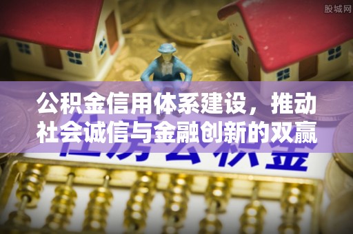 资兴公积金信用体系建设，推动社会诚信与金融创新的双赢之道