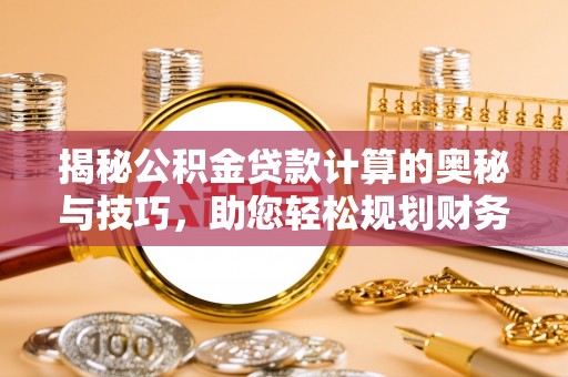 资兴揭秘公积金贷款计算的奥秘与技巧，助您轻松规划财务未来