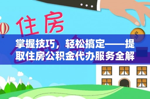 资兴掌握技巧，轻松搞定——提取住房公积金代办服务全解析