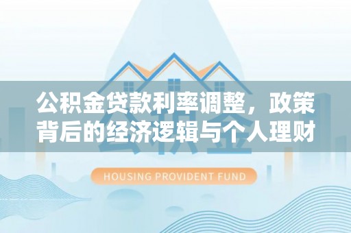 资兴公积金贷款利率调整，政策背后的经济逻辑与个人理财策略