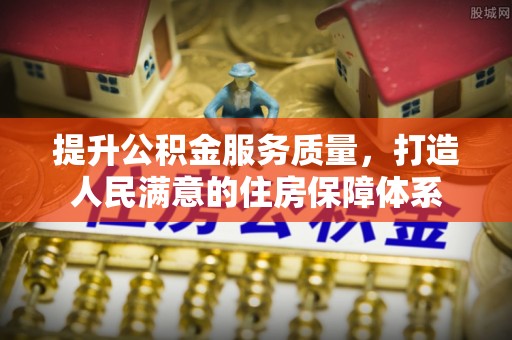 资兴提升公积金服务质量，打造人民满意的住房保障体系