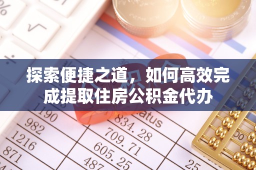 资兴探索便捷之道，如何高效完成提取住房公积金代办